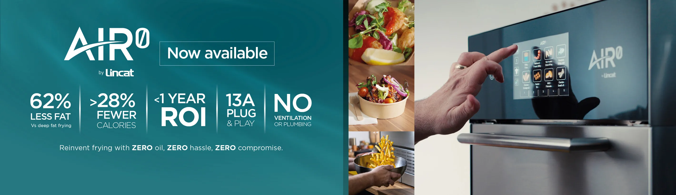 Air0 by Lincat, Now Available. 62% less fat vs deep fat frying. > 28% fewer calories. < 1 year ROI. 13A plug & play. No Ventilation or plumbing. Reinvent frying with ZERO oil. ZERO hassle, ZERO compromise.